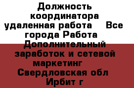 Должность координатора(удаленная работа) - Все города Работа » Дополнительный заработок и сетевой маркетинг   . Свердловская обл.,Ирбит г.